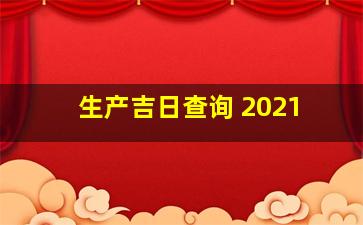 生产吉日查询 2021